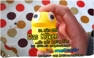 Das Küken . ...ein sehr kurzer Film . 24. März 2017 . compfotokids*