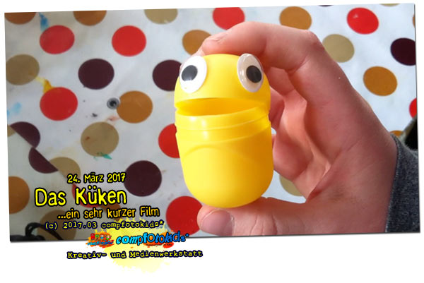 Das Küken . ...ein sehr kurzer Film . 24. März 2017 . compfotokids*